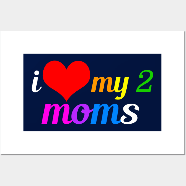 I Love My Two Moms Wall Art by epiclovedesigns